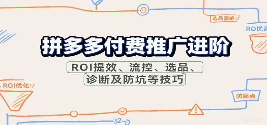 拼多多付费推广进阶，ROI提效、流控、选品、诊断及防坑等技巧（更新10月）-洛柒笔记