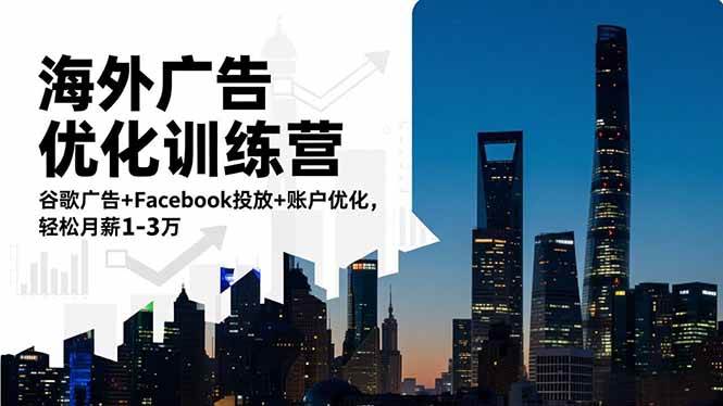 （16609期）海外广告优化训练营：谷歌广告+Facebook投放+账户优化，轻松月薪1-3万-洛柒笔记