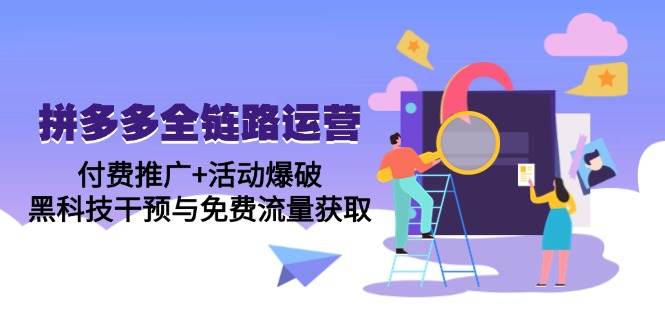 （14789期）拼多多全链路运营5月课：付费推广+活动爆破，黑科技干预与免费流量获取-洛柒笔记