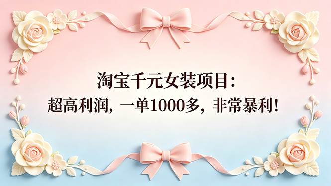 （18388期）淘宝千元女装项目：超高利润，一单1000多，非常暴利！-洛柒笔记