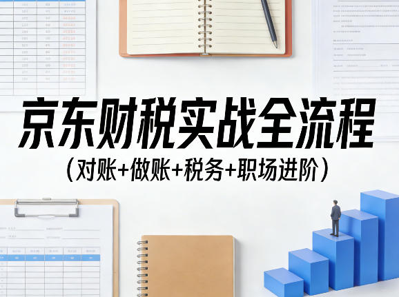 京东财税实战全流程（对账+做账+税务+职场进阶）-洛柒笔记
