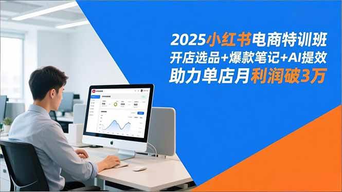 图片[1]-（16902期）2025小红书电商特训班，开店选品+爆款笔记+AI提效，助力单店月利润破3万-洛柒笔记