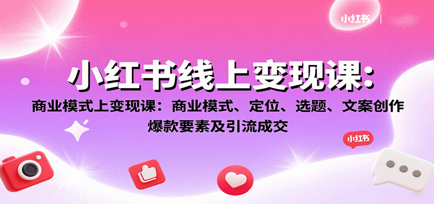 小红书线上变现课：商业模式、定位、选题、文案创作、爆款要素及引流成交-洛柒笔记