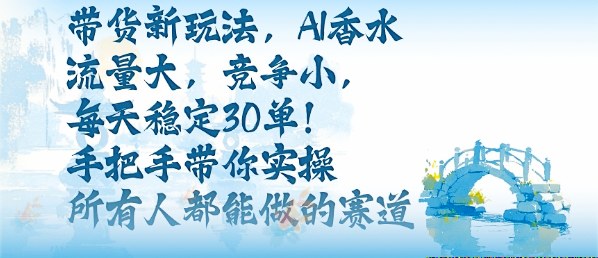 带货新玩法，AI香水，流量大，竞争小，每天稳定30单，手把手带你实操所有人都能做的赛道-洛柒笔记