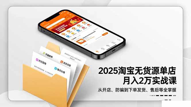 （16545期）2025淘宝无货源单店月入2万-更11月：从开店、防骗到下单发货、售后全掌握-洛柒笔记