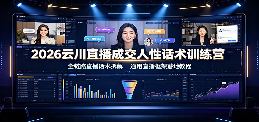 2026云川直播成交人性话术训练营：全链路直播话术拆解，通用直播框架落地教程-洛柒笔记