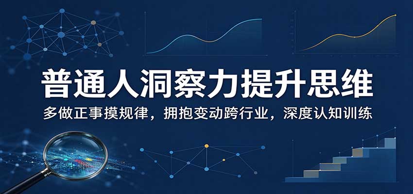 普通人洞察力提升思维：多做正事摸规律，拥抱变动跨行业，深度认知训练-洛柒笔记
