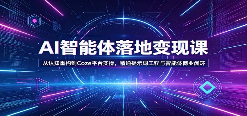 AI智能体落地变现课：从认知重构到Coze平台实操，精通提示词工程与智能体商业闭环-洛柒笔记