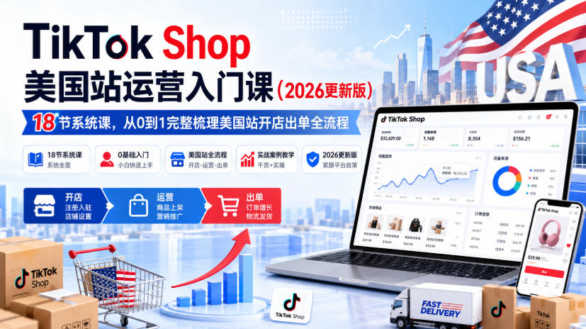 TikTok Shop美国站运营入门课（2026更新版），18节系统课，，从0到1完整梳理美国站开店出单全流程-洛柒笔记