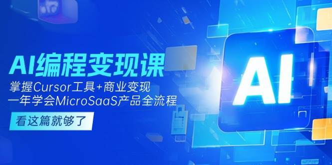 AI编程变现课：掌握Cursor工具+商业变现，一年学会MicroSaaS产品全流程-洛柒笔记