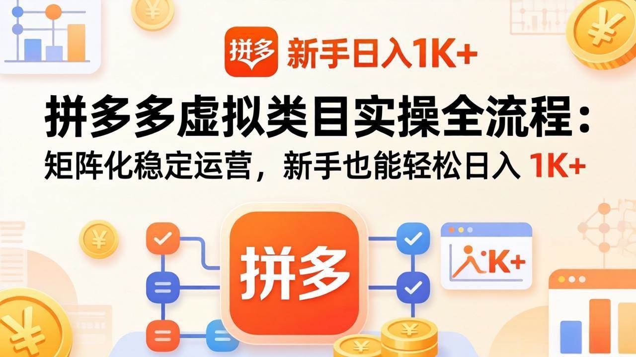 （17927期）拼多多虚拟类目实操全流程：矩阵化稳定运营，新手也能轻松日入 1K+-洛柒笔记