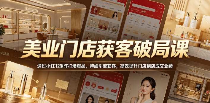 美业门店获客破局课，通过小红书矩阵打爆爆品，持续引流获客，高效提升门店到店成交业绩-洛柒笔记