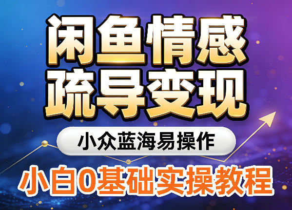 闲鱼情感疏导变现，小众蓝海易操作，小白0基础实操教程-洛柒笔记