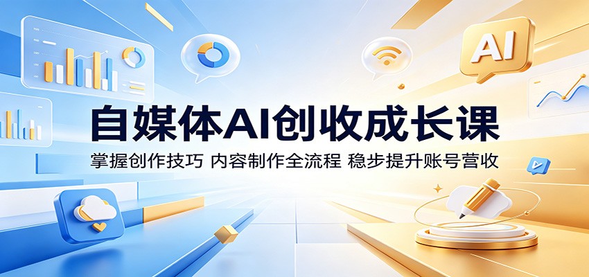 自媒体AI创收成长课：掌握创作技巧，内容制作全流程，稳步提升账号营收-洛柒笔记
