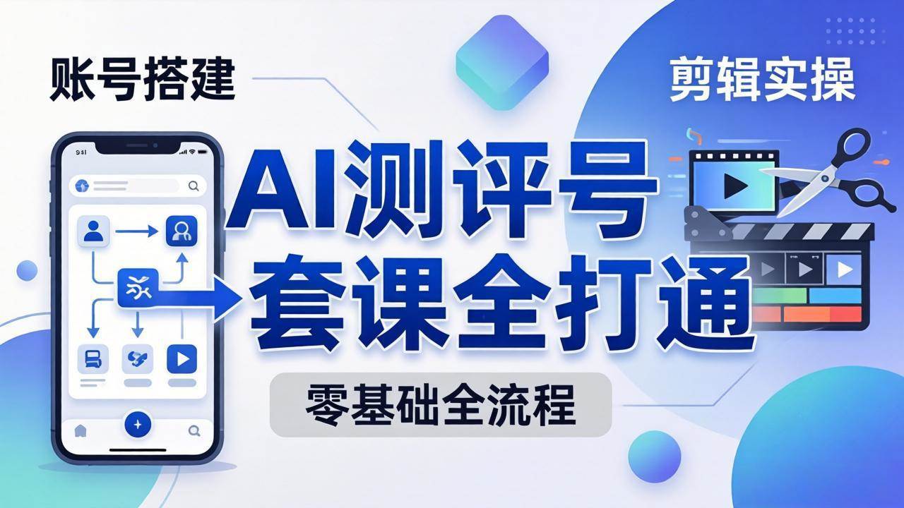 （18240期）零基础起步怎么做AI测评号？账号搭建、爆款文案、剪辑实操、涨粉变现，一套课全打通-洛柒笔记