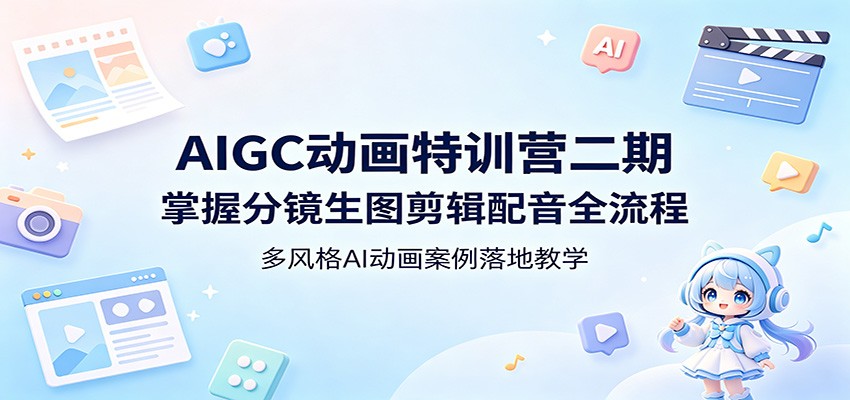 AIGC动画特训营二期：掌握分镜生图剪辑配音全流程，多风格AI动画案例落地教学-洛柒笔记