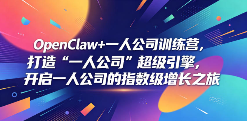 OpenClaw+一人公司训练营，打造“一人公司”超级引擎，开启一人公司的指数级增长之旅-洛柒笔记