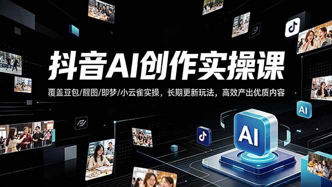 （18197期）抖音AI创作变现课，覆盖豆包/醒图/即梦/小云雀实操，长期更新玩法，高效产出优质内容