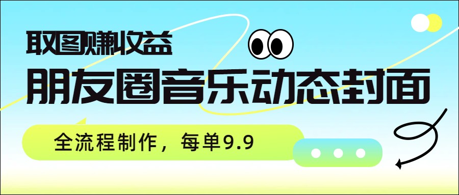 朋友圈音乐动态封面，取图赚收益，全流程制作每单9.9-洛柒笔记