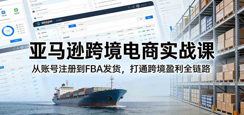 亚马逊跨境电商实战课：从账号注册到FBA发货，打通跨境盈利全链路-洛柒笔记