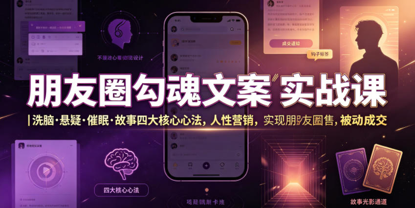 朋友圈勾魂文案实战课｜洗脑·悬疑·催眠·故事四大核心心法，吃透人性营销，实现朋友圈不销而售被动成交-洛柒笔记