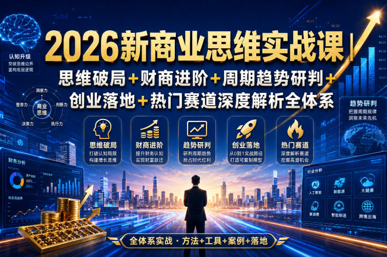 2026新商业思维实战课｜思维破局+财商进阶+周期趋势研判+创业落地+热门赛道深度解析全体系-洛柒笔记