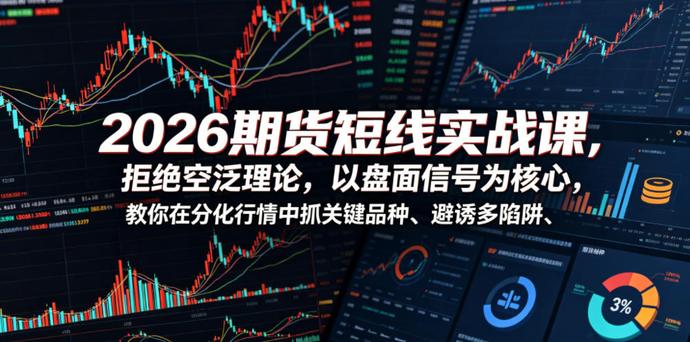 2026期货短线实战课，拒绝空泛理论，以盘面信号为核心，教你在分化行情中抓关键品种、避诱多陷阱（更新）-洛柒笔记