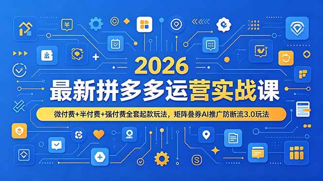 （19101期）2026最新拼多多运营实战课，微付费+半付费+强付费全套起款玩法，矩阵叠券AI推广防断流3.0玩法-洛柒笔记