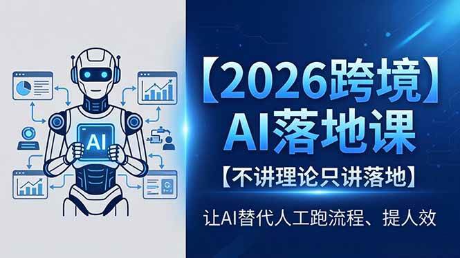 （18326期）2026跨境AI落地课，不讲理论只讲落地，让AI替代人工跑流程、提人效-洛柒笔记
