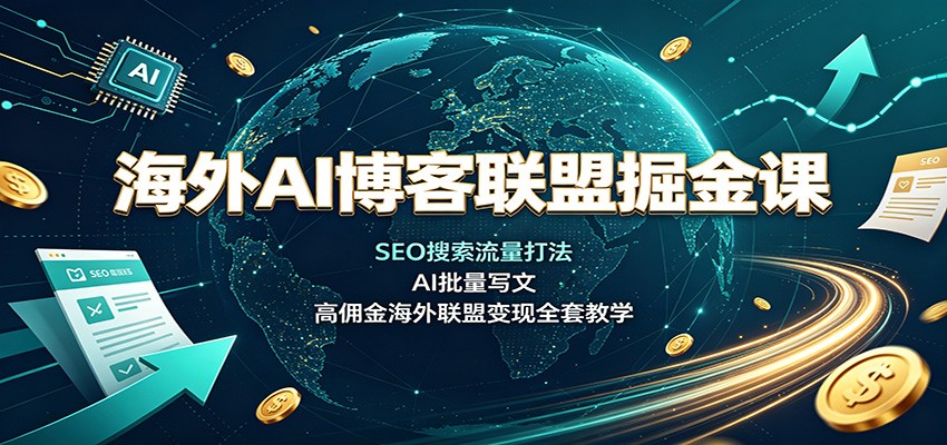 海外AI博客联盟掘金课：SEO搜索流量打法，AI批量写文，高佣金海外联盟变现全套教学-洛柒笔记