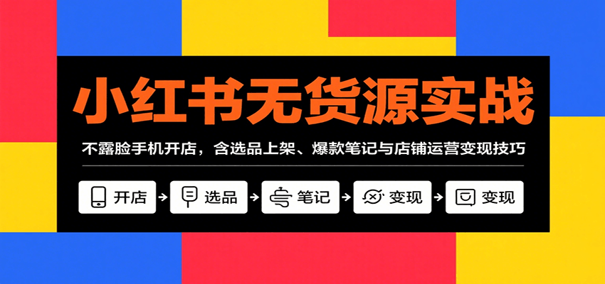 小红书无货源实战，不露脸手机开店，含选品上架、爆款笔记与店铺运营变现技巧-洛柒笔记