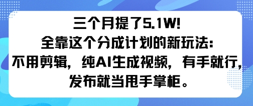 三个月提了5.1W！全靠这个分成计划的新玩法：不用剪辑，纯AI生成视频，有手就行，发布就当甩手掌柜。-洛柒笔记