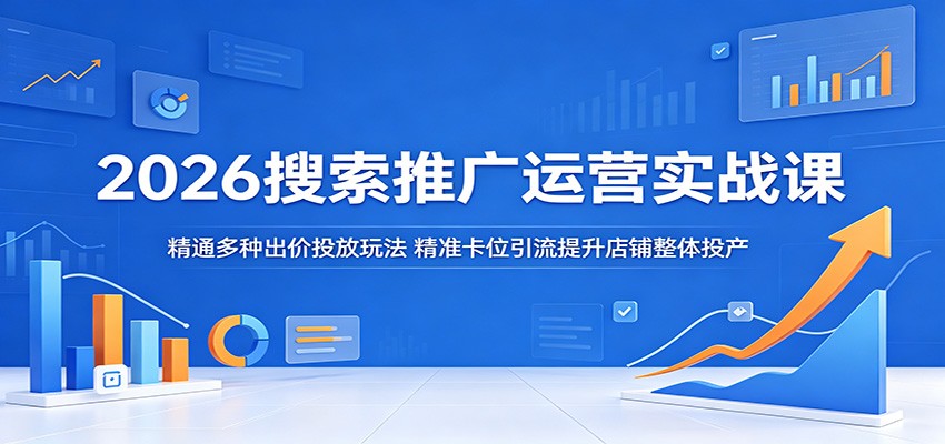 2026搜索推广运营实战课：精通多种出价投放玩法，精准卡位引流提升店铺整体投产-洛柒笔记