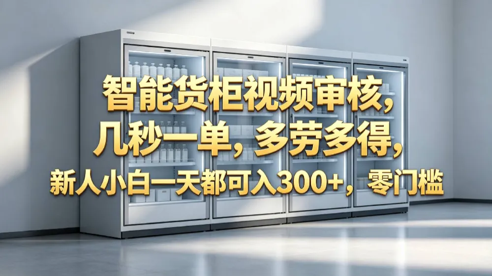 智能货柜视频审核，几秒一单，多劳多得，新人小白一天都可入 300+，零门槛-洛柒笔记