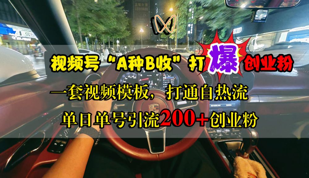 视频号“A种B收”打爆创业粉，单日单号引流200+创业粉，一套视频模板打通自热流-洛柒笔记