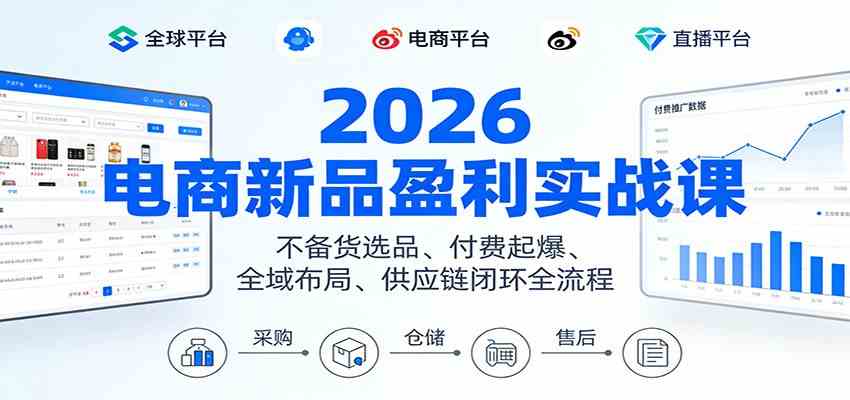 2026电商新品盈利实战课：不备货选品 、付费起爆、全域布局、供应链闭环全流程-洛柒笔记