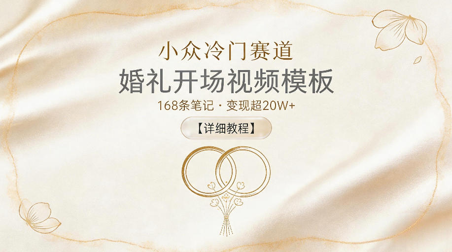 小众冷门赛道，婚礼开场视频模板，168条笔记，变现超20W+【详细教程】-洛柒笔记