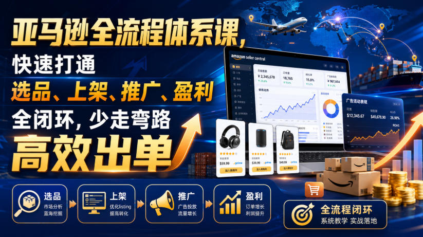 亚马逊全流程体系课，快速打通选品、上架、推广、盈利全闭环，少走弯路高效出单-洛柒笔记