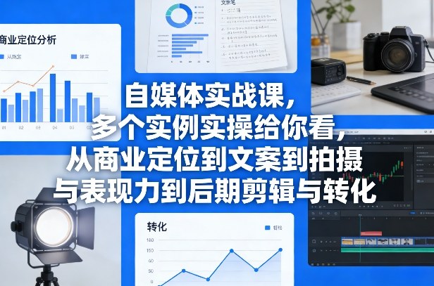 自媒体实战课，多个实例实操给你看，从商业定位到文案到拍摄与表现力到后期剪辑与转化-洛柒笔记