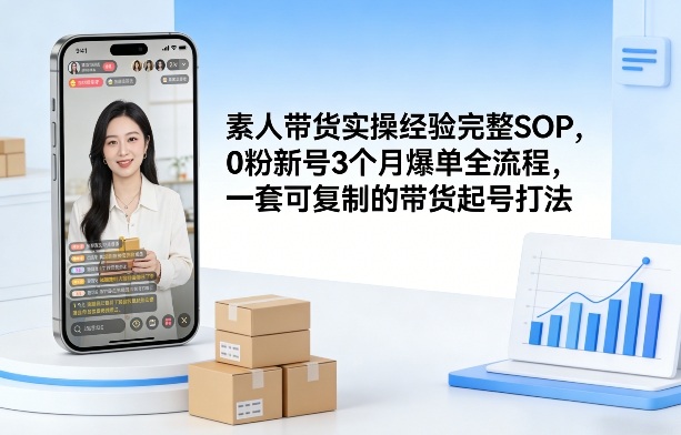 素人短视频带货实操经验完整SOP，0粉新号3个月爆单全流程，一套可复制的带货起号打法-洛柒笔记