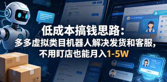 低成本搞钱思路：多多虚拟类目机器人解决发货和客服，不用盯店也能月入1-5W【揭秘】-洛柒笔记