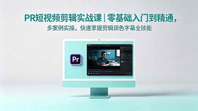 （18633期）PR短视频剪辑实战课｜零基础入门到精通，多案例实操，快速掌握剪辑调色字幕全技能-洛柒笔记