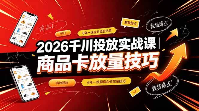 （19171期）2026千川投放实战课｜6年一线操盘经验拆解，通俗讲解全域投放，吃透商品卡放量技巧-洛柒笔记