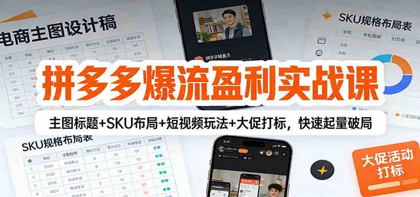 拼多多爆流盈利实战课：主图标题+SKU布局+短视频玩法+大促打标，快速起量破局-洛柒笔记