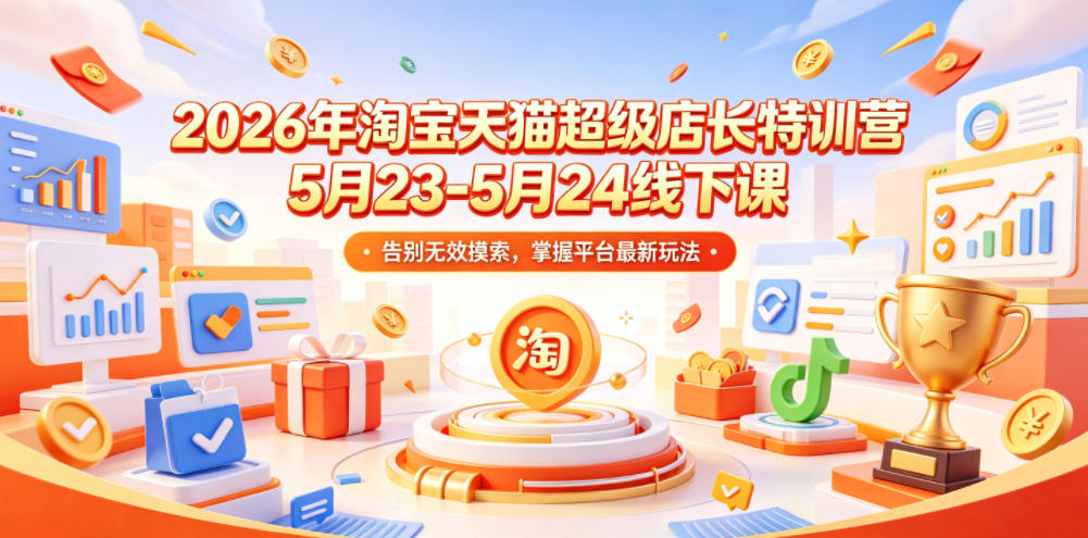 2026年淘宝天猫超级店长特训营5月23-5月24线下课，告别无效摸索，掌握平台最新玩法-洛柒笔记