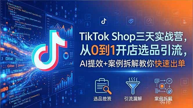 （18365期）TikTok Shop三天实战营2026年5月，从0到1开店选品引流，AI提效+案例拆解教你快速出单-洛柒笔记