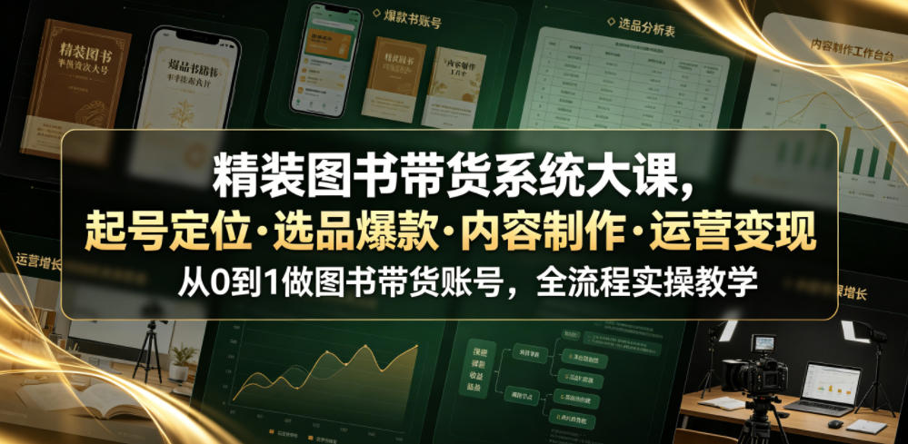精装图书带货系统大课，起号定位・选品爆款・内容制作・运营变现，从0到1做图书带货账号，全流程实操教学-洛柒笔记