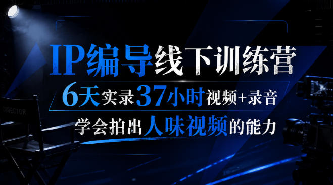 后浪·IP编导线下训练营，6天实录37小时视频+录音，学会拍出人味视频的能力-洛柒笔记