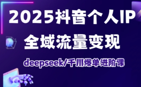 抖音个人IP全域流量变现进阶课，deepseek千川爆单进阶课（更新2026年05月）-洛柒笔记