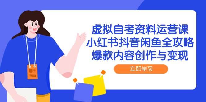 虚拟自考资料运营课，小红书抖音闲鱼全攻略，爆款内容创作与变现-洛柒笔记